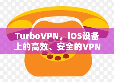 TurboVPN，iOS设备上的高效、安全的VPN解决方案