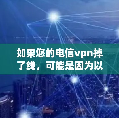 如果您的电信vpn掉了线，可能是因为以下原因