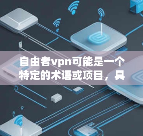 自由者vpn可能是一个特定的术语或项目，具体含义可能因上下文而异。以下是一些可能的解释和建议