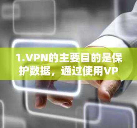 1.VPN的主要目的是保护数据，通过使用VPN，用户可以安全地接收网络内容，减少因数据泄露或不当访问带来的损失