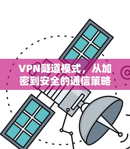 VPN隧道模式，从加密到安全的通信策略