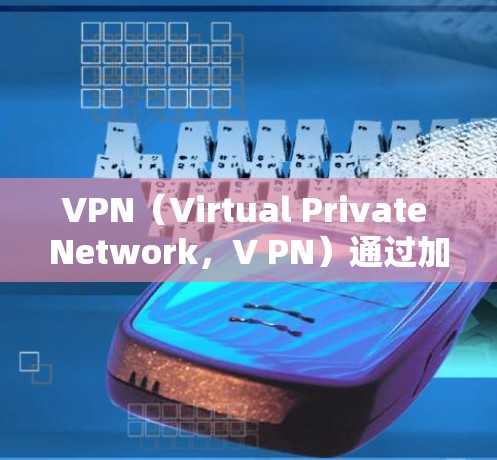 VPN（Virtual Private Network，V PN）通过加密通信确保数据安全传输。以下是常见的VPN加密方式