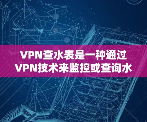 VPN查水表是一种通过VPN技术来监控或查询水表数据的活动，可能涉及到技术和法律上的风险。以下是对该问题的分步解答