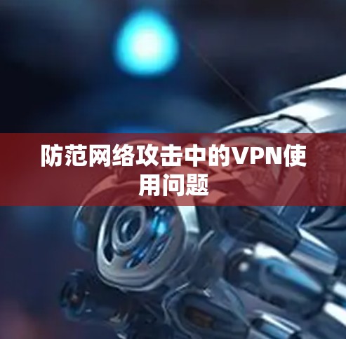 防范网络攻击中的VPN使用问题