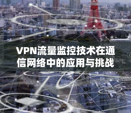 VPN流量监控技术在通信网络中的应用与挑战