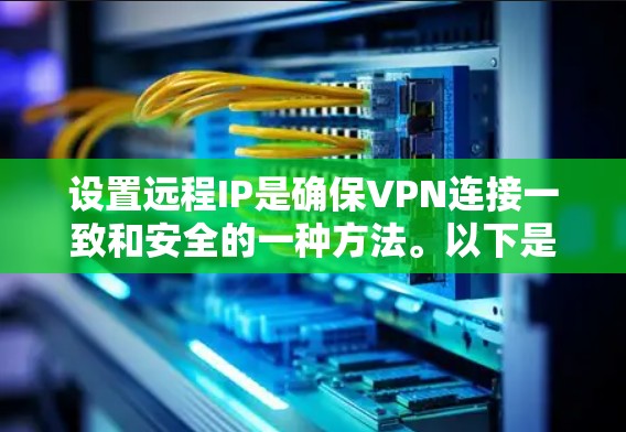 设置远程IP是确保VPN连接一致和安全的一种方法。以下是一些步骤和建议，帮助您成功设置远程IP