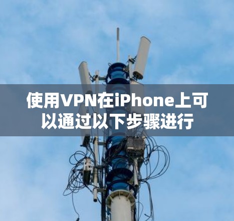 使用VPN在iPhone上可以通过以下步骤进行