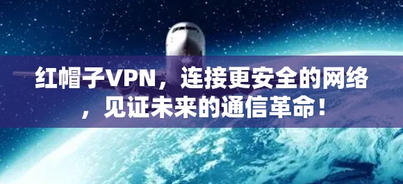 红帽子VPN，连接更安全的网络，见证未来的通信革命！