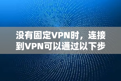 没有固定VPN时，连接到VPN可以通过以下步骤进行