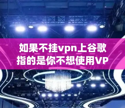 如果不挂vpn上谷歌指的是你不想使用VPN服务访问谷歌或其他相关服务，或者想继续使用这些服务，可以尝试以下方法