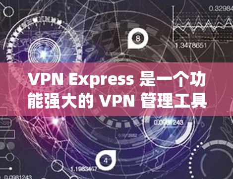 VPN Express 是一个功能强大的 VPN 管理工具，主要用于加密视频、文件和数据流。以下是使用VPN Express 的步骤和方法