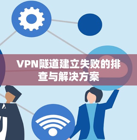 VPN隧道建立失败的排查与解决方案