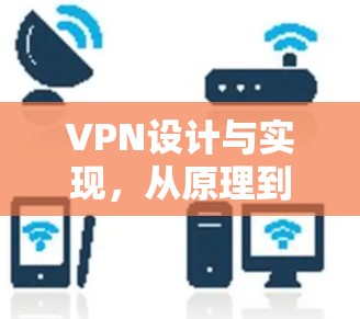 VPN设计与实现，从原理到应用的深入解析