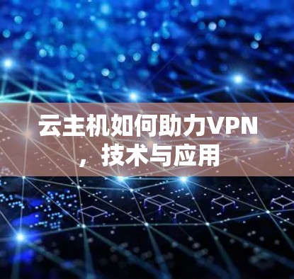 云主机如何助力VPN，技术与应用