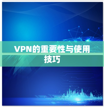VPN的重要性与使用技巧