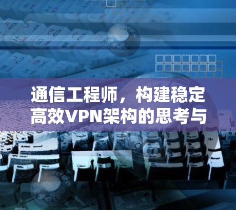 通信工程师，构建稳定高效VPN架构的思考与实践