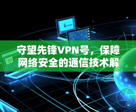 守望先锋VPN号，保障网络安全的通信技术解决方案