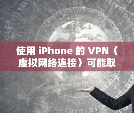 使用 iPhone 的 VPN（虚拟网络连接）可能取决于具体的应用程序或网站。VPN的主要作用是通过加密技术连接到安全的网络，提供加密通信。然而，具体情况取决于以下几点