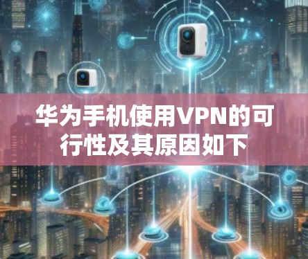 华为手机使用VPN的可行性及其原因如下