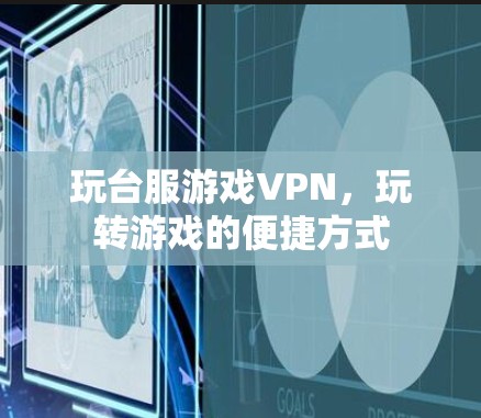 玩台服游戏VPN，玩转游戏的便捷方式