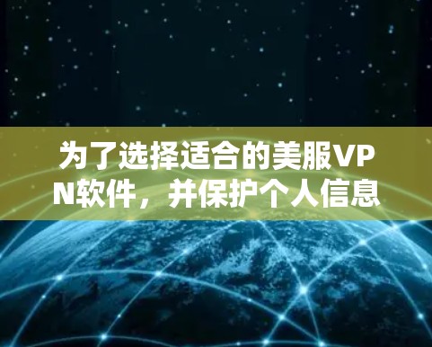 为了选择适合的美服VPN软件，并保护个人信息，建议按照以下步骤进行