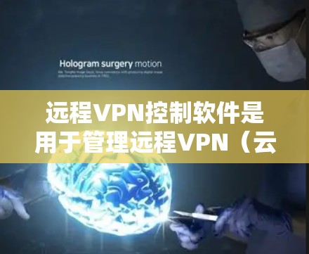 远程VPN控制软件是用于管理远程VPN（云VPN）连接的软件，主要功能包括设置VPN地址、管理用户权限、监控网络流量、配置防火墙等。以下是关于远程VPN控制软件的详细信息