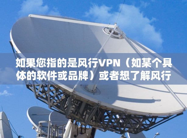 如果您指的是风行VPN（如某个具体的软件或品牌）或者想了解风行VPN在技术上的特点，或者想要下载该软件，建议您提供更多信息，以便进一步解答