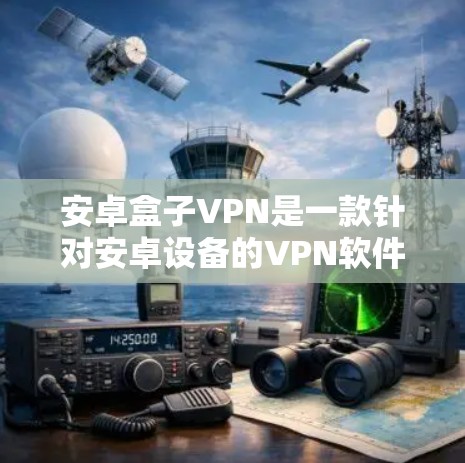 安卓盒子VPN是一款针对安卓设备的VPN软件，旨在提供安全、便捷的网络通信服务。以下是对安卓盒子VPN的详细介绍