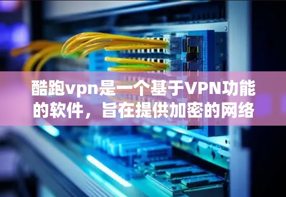 酷跑vpn是一个基于VPN功能的软件，旨在提供加密的网络连接体验。以下是使用酷跑vpn的步骤指南