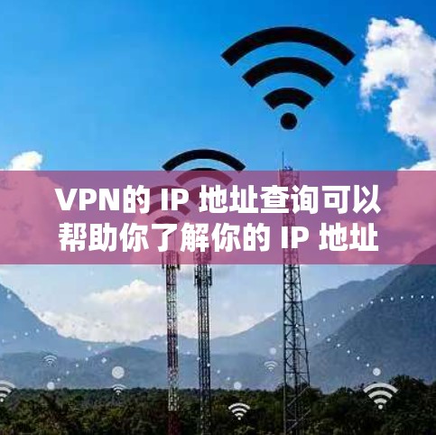 VPN的 IP 地址查询可以帮助你了解你的 IP 地址的位置，或者测试VPN的安全性。以下是一些步骤，你可以根据自己的设备和使用工具来操作