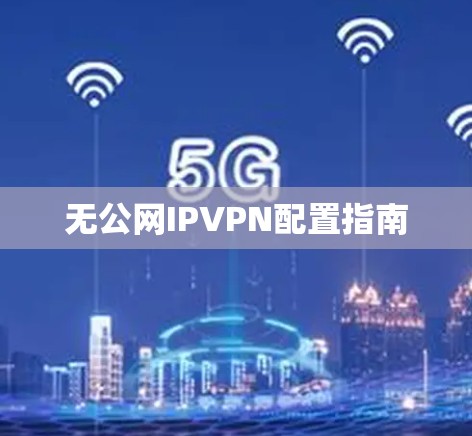 无公网IPVPN配置指南