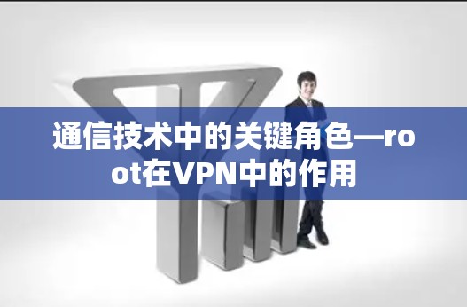 通信技术中的关键角色—root在VPN中的作用