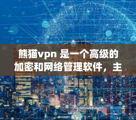 熊猫vpn 是一个高级的加密和网络管理软件，主要用于保护用户和系统的数据安全。以下是一个详细的使用步骤，帮助您熟悉熊猫vpn 的命令行功能