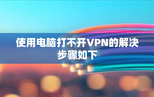 使用电脑打不开VPN的解决步骤如下
