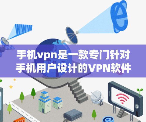 手机vpn是一款专门针对手机用户设计的VPN软件，旨在为用户提供便捷的网络访问服务。以下是关于手机vpn的详细信息