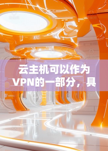 云主机可以作为VPN的一部分，具体取决于你的需求和使用场景。以下是使用云主机作为VPN的一种方法
