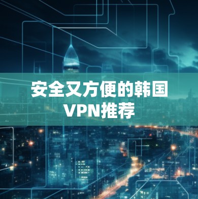 安全又方便的韩国VPN推荐
