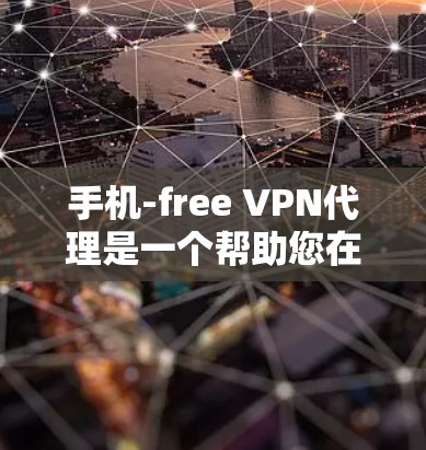 手机-free VPN代理是一个帮助您在没有安装VPN软件的情况下，通过手机连接VPN服务的工具。以下是一个简单介绍