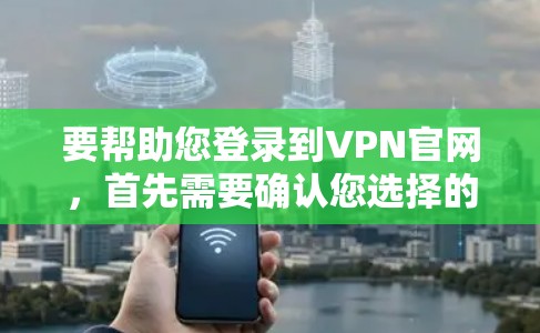 要帮助您登录到VPN官网，首先需要确认您选择的VPN平台的官网地址和登录方式。以下是几种常见的VPN平台及其登录方法