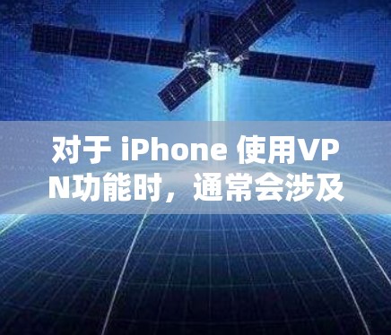对于 iPhone 使用VPN功能时，通常会涉及到一些描述文件或配置文件。具体来说，这些文件可能与如何设置VPN连接、如何查看IP地址、如何设置防火墙等有关