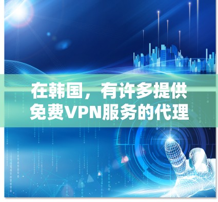 在韩国，有许多提供免费VPN服务的代理。以下是一些常见的韩国免费VPN代理