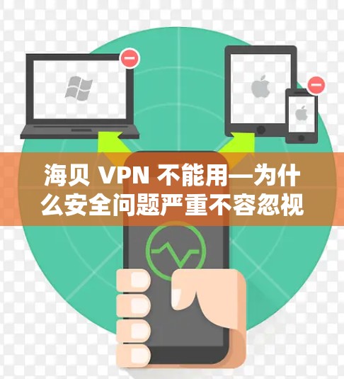 海贝 VPN 不能用—为什么安全问题严重不容忽视
