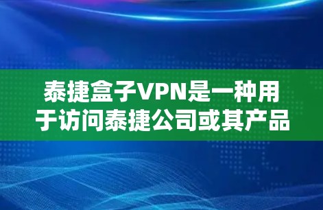 泰捷盒子VPN是一种用于访问泰捷公司或其产品平台的VPN软件。以下是一些常见的问题和解决方法，涵盖如何安装、使用以及安全注意事项