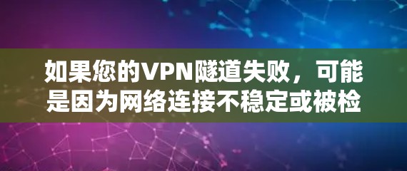 如果您的VPN隧道失败，可能是因为网络连接不稳定或被检测到异常。以下是一些可能的解决步骤和注意事项