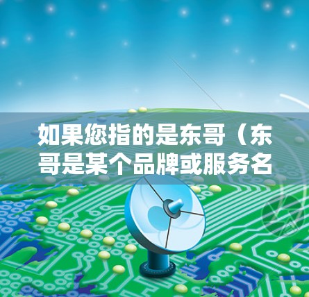 如果您指的是东哥（东哥是某个品牌或服务名称）请提供更多信息以便进一步解答。如果东哥是一个网络服务或平台，您可以通过其官网或官方渠道获取更多的信息