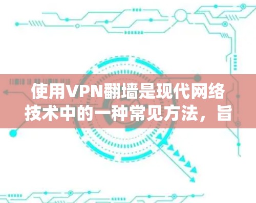 使用VPN翻墙是现代网络技术中的一种常见方法，旨在绕过互联网的防火墙或限制，允许用户访问他乡的服务器或网站。以下是一些步骤和建议，帮助您使用VPN翻墙