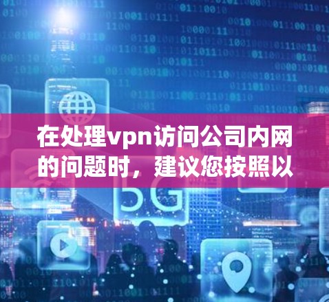 在处理vpn访问公司内网的问题时，建议您按照以下步骤进行分析和操作