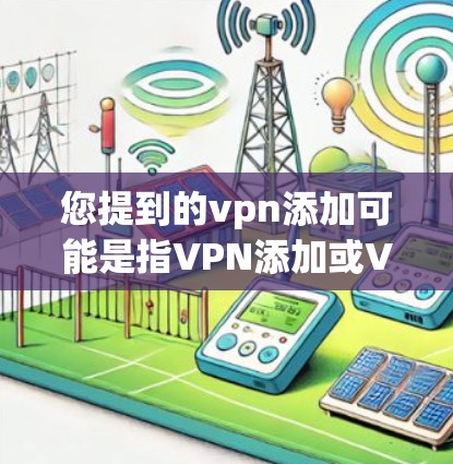 您提到的vpn添加可能是指VPN添加或VPN设置。以下是对这两种情况的详细说明