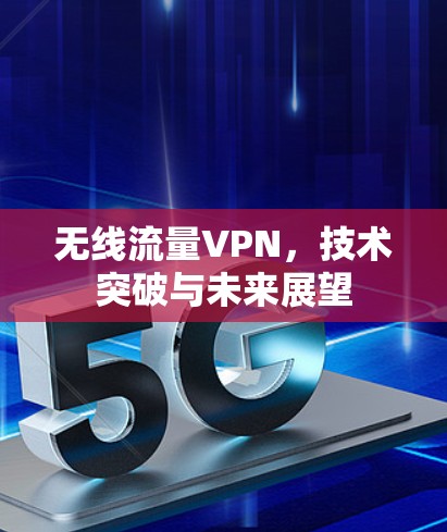 无线流量VPN，技术突破与未来展望