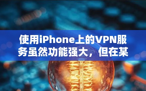使用iPhone上的VPN服务虽然功能强大，但在某些情况下可能存在安全漏洞或风险。以下是对该问题的分步解释和总结